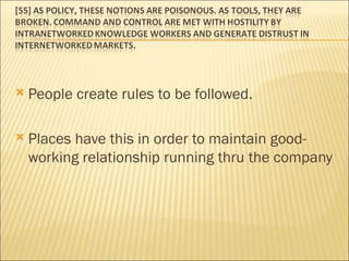 People create rules to be followed.  Places have this in order to maintain good-working relationship running thru the company 