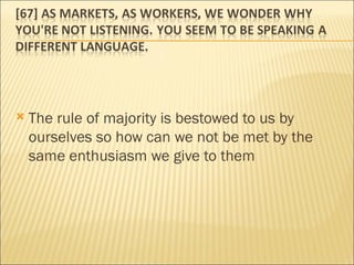The rule of majority is bestowed to us by ourselves so how can we not be met by the same enthusiasm we give to them 