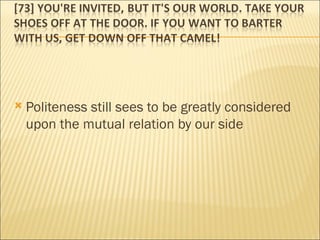 Politeness still sees to be greatly considered upon the mutual relation by our side 