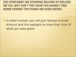 in retail market, you will just release a small amount and the payback is more than trice of what you have given 
