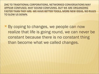 By coping to changes, we people can now realize that life is going round, we can never be constant because there is no constant thing than become what we called changes. 