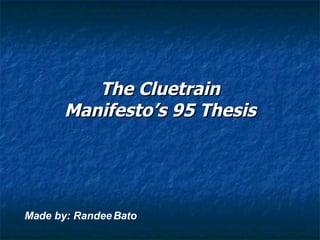 The Cluetrain Manifesto’s 95 Thesis Made by: Randee Bato 
