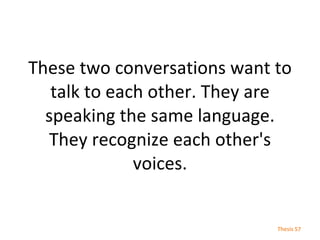These two conversations want to talk to each other. They are speaking the same language. They recognize each other's voice...