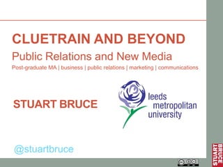 CLUETRAIN AND BEYOND
Public Relations and New Media
Post-graduate MA | business | public relations | marketing | communications




STUART BRUCE


@stuartbruce
 
