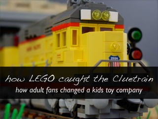 how LEGO caught the Cluetrain
  how adult fans changed a kids toy company
 