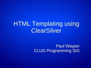 HTML Templating using ClearSilver Paul Wayper CLUG Programming SIG 