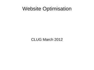 Website Optimisation




   CLUG March 2012
 