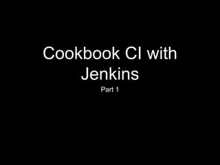 Cookbook CI with 
Jenkins 
Part 1 
 