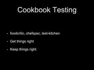 Cookbook Testing 
• foodcritic, chefspec, test-kitchen 
• Get things right 
• Keep things right 
 