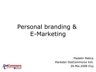 Personal branding &  E-Marketing Madalin Matica Marketer DotCommerce Intl. 20.Mai.2008 Cluj 