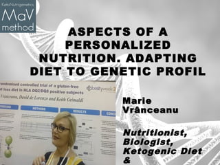 ASPECTS OF A
PERSONALIZED
NUTRITION. ADAPTING
DIET TO GENETIC PROFIL
MariMariee
VrVrâânceanunceanu
Nutritionist,
Biologist,
Ketogenic Diet
&
 