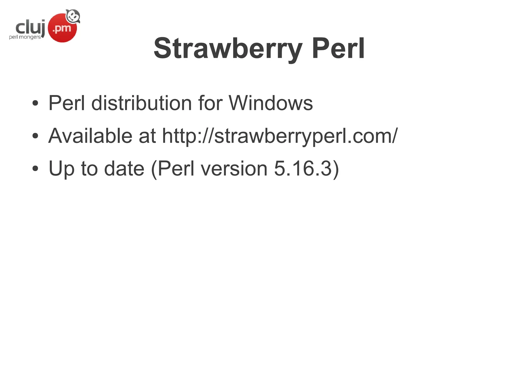 Strawberry Perl
●

Perl distribution for Windows

●

Available at http://strawberryperl.com/

●

Up to date (Perl version 5.16.3)

 