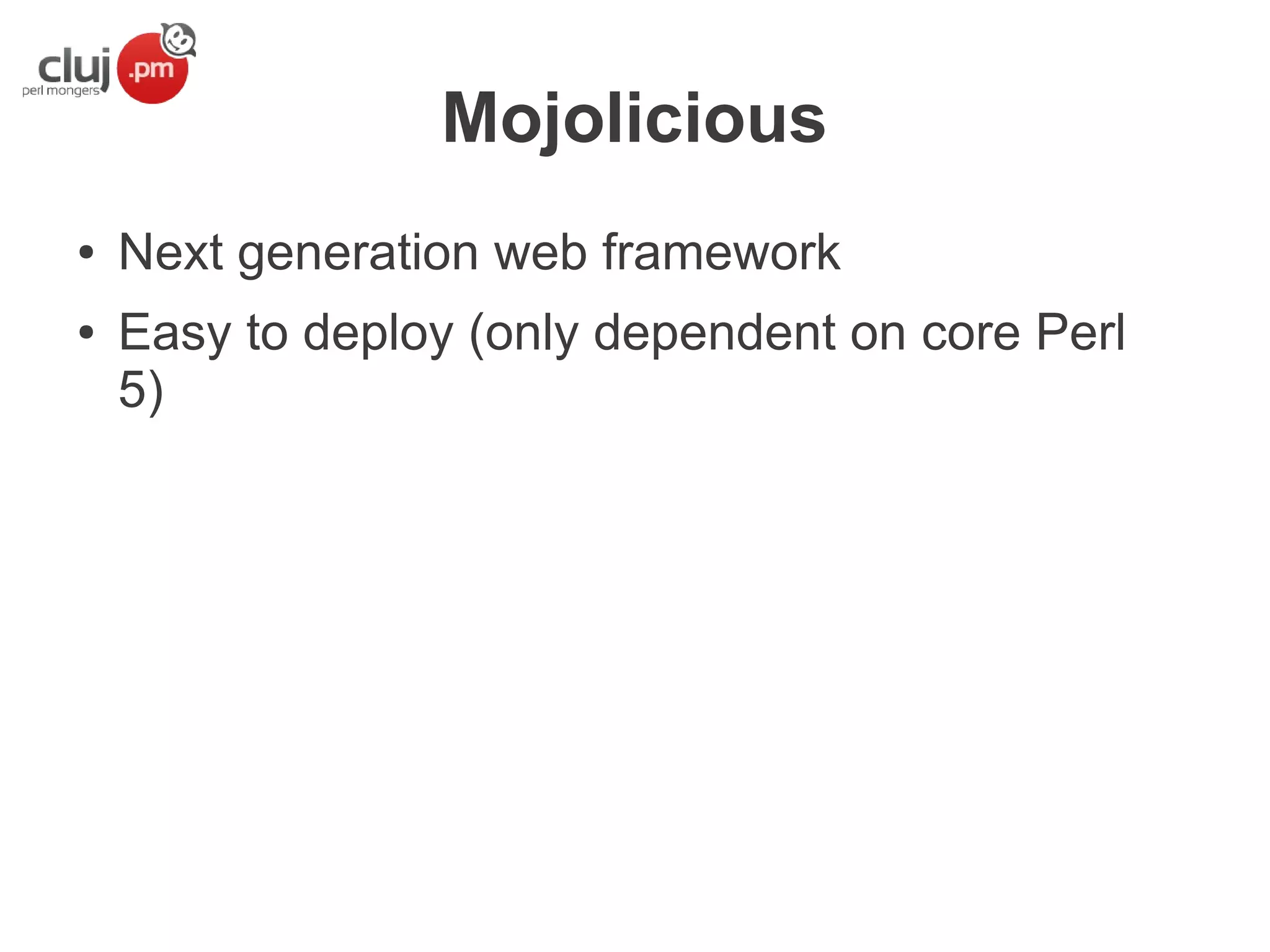 Mojolicious
●
●

Next generation web framework
Easy to deploy (only dependent on core Perl
5)

 