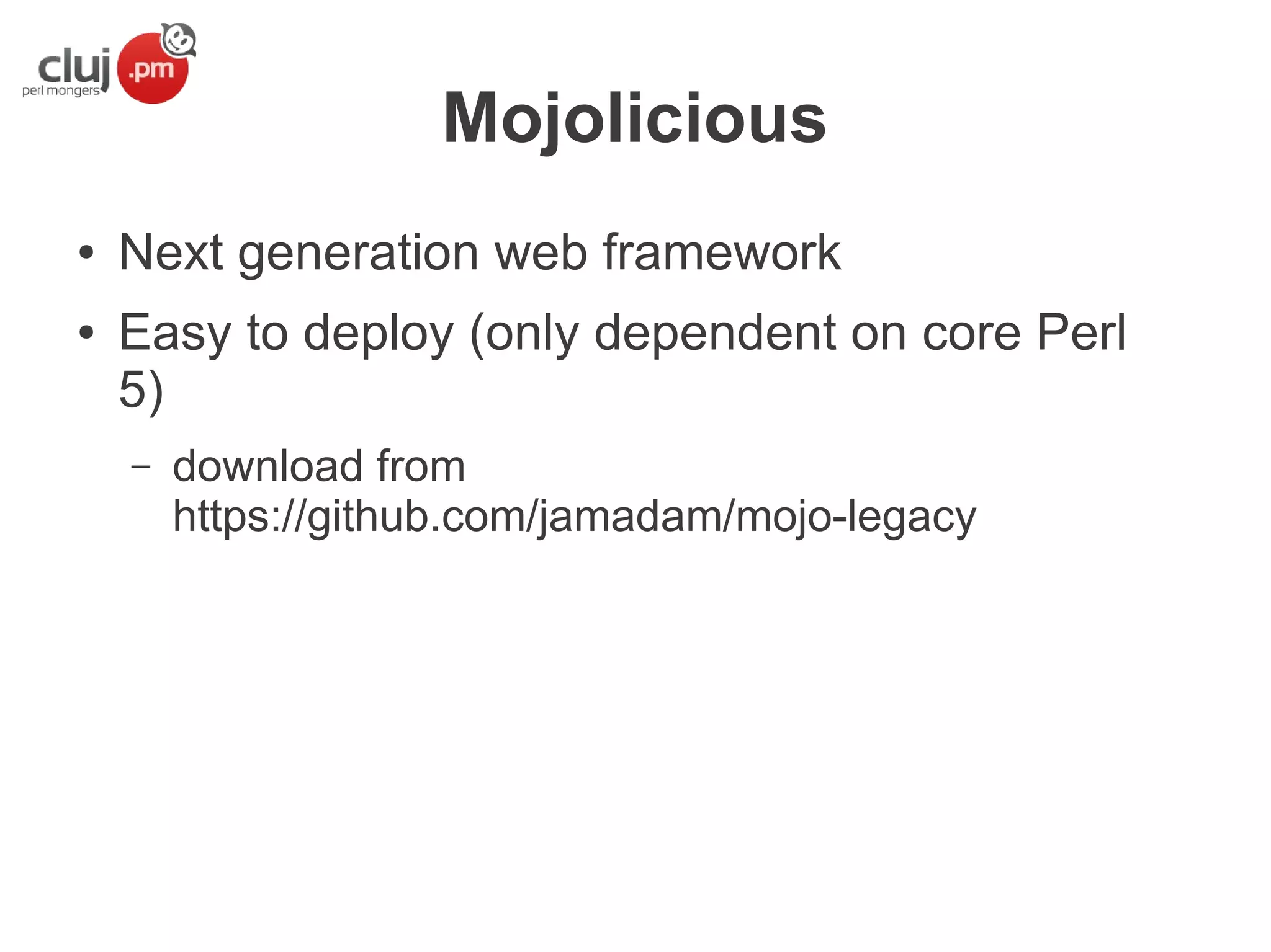 Mojolicious
●
●

Next generation web framework
Easy to deploy (only dependent on core Perl
5)
–

download from
https://github.com/jamadam/mojo-legacy

 