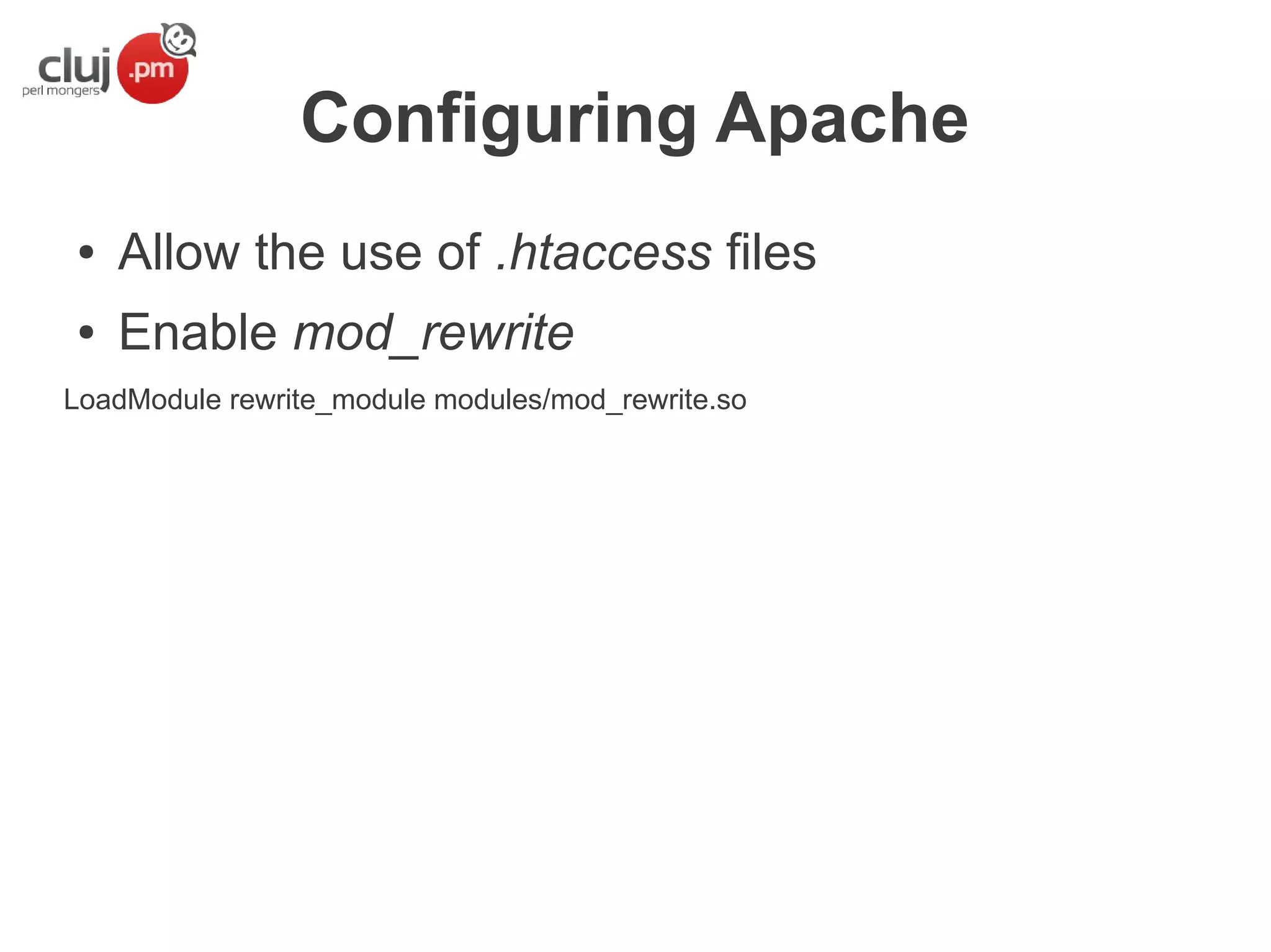 Configuring Apache
●

Allow the use of .htaccess files

●

Enable mod_rewrite

LoadModule rewrite_module modules/mod_rewrite.so

 