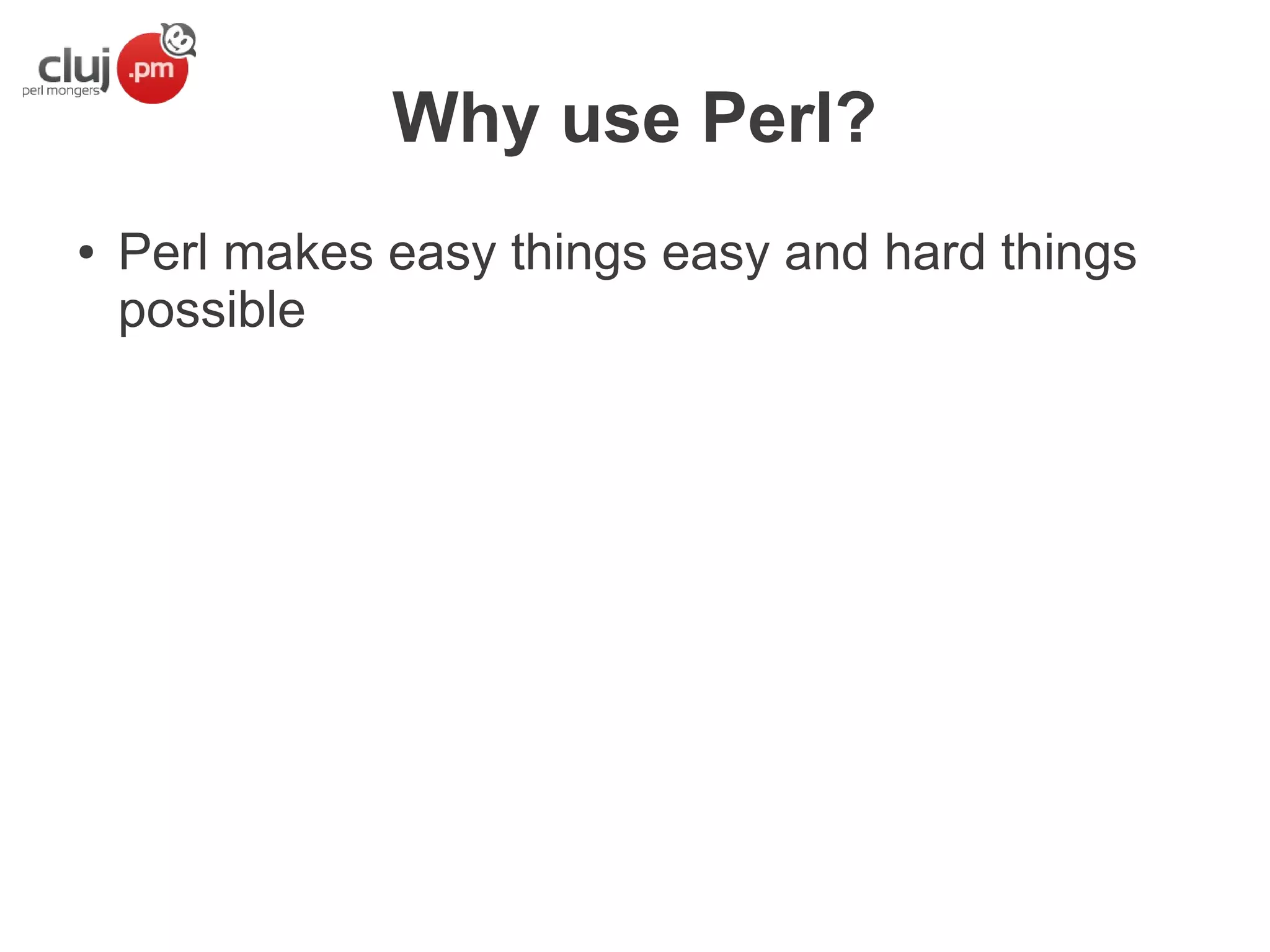 Why use Perl?
●

Perl makes easy things easy and hard things
possible

 