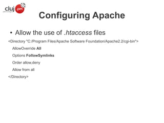 Configuring Apache
●

Allow the use of .htaccess files

<Directory "C:/Program Files/Apache Software Foundation/Apache2.2/cgi-bin">
AllowOverride All
Options FollowSymlinks
Order allow,deny
Allow from all
</Directory>

 