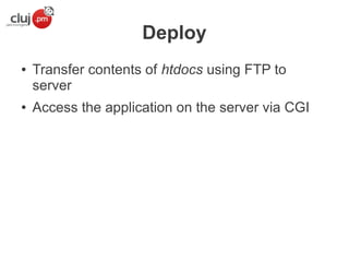 Deploy
●

●

Transfer contents of htdocs using FTP to
server
Access the application on the server via CGI

 