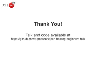 Thank You!
Talk and code available at
https://github.com/arpadszasz/perl-hosting-beginners-talk

 