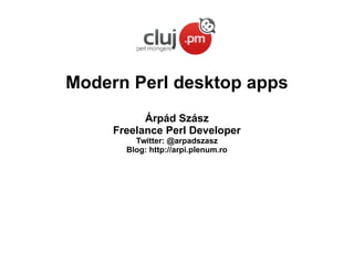 Modern Perl desktop apps
Árpád Szász
Freelance Perl Developer
Twitter: @arpadszasz
Blog: http://arpi.plenum.ro
 
