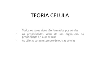 TEORIA CELULA Todos os seres vivos são formados por células As propriedades vitais de um organismo da propriedade de suas células As células surgem sempre de outras células 