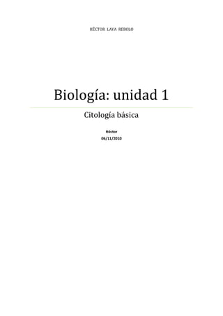 HÉCTOR LAYA REBOLO
Biología: unidad 1
Citología básica
Héctor
06/11/2010
 