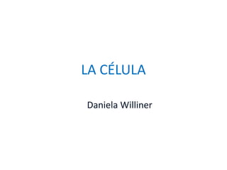 LA CÉLULA
Daniela Williner
 
