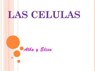 LAS CELULAS

Alba y Elisa

 