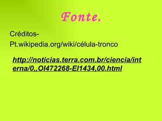 Fonte. Créditos- Pt.wikipedia.org/wiki/célula-tronco  http://noticias.terra.com.br/ciencia/interna/0,,OI472268-EI1434,00.html 
