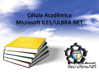Célula Acadêmica
Microsoft ILES/ULBRA.NET
 