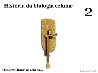 2
 História da biologia celular




• Eles estudaram as células ...   Danilo Arruda Furtado
 