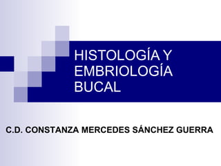 HISTOLOGÍA Y EMBRIOLOGÍA BUCAL C.D. CONSTANZA MERCEDES SÁNCHEZ GUERRA 