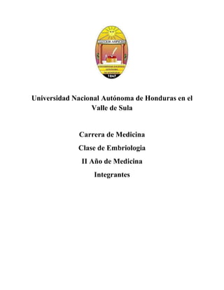 Universidad Nacional Autónoma de Honduras en el
                  Valle de Sula


             Carrera de Medicina
             Clase de Embriologia
              II Año de Medicina
                  Integrantes
 