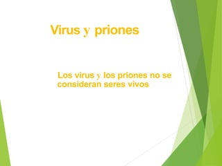 Virus y priones
Los virus y los priones no se
consideran seres vivos
 