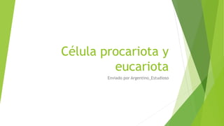 Célula procariota y
eucariota
Enviado por Argentino_Estudioso
 