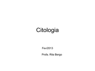 Citologia

  Fev/2013

  Profa. Rita Bergo
 