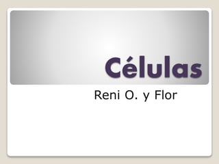 Células
Reni O. y Flor
 