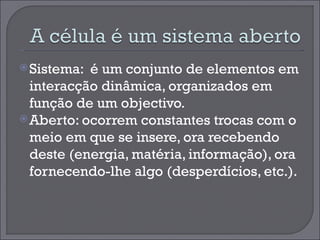 Sistema:  é um conjunto de elementos em interacção dinâmica, organizados em função de um objectivo.  Aberto: ocorrem constantes trocas com o meio em que se insere, ora recebendo deste (energia, matéria, informação), ora fornecendo-lhe algo (desperdícios, etc.). 