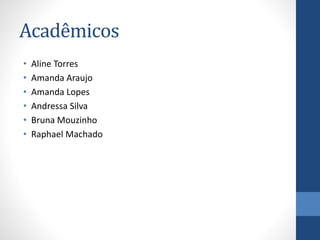 Acadêmicos
•
•
•
•
•
•

Aline Torres
Amanda Araujo
Amanda Lopes
Andressa Silva
Bruna Mouzinho
Raphael Machado

 