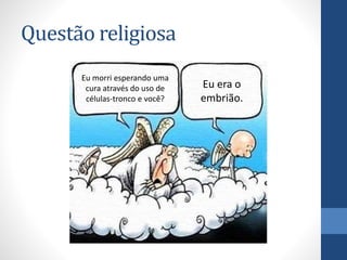 Questão religiosa
Eu morri esperando uma
cura através do uso de
células-tronco e você?

Eu era o
embrião.

 
