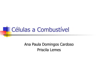 Células a Combustível

    Ana Paula Domingos Cardoso
           Priscila Lemes
 