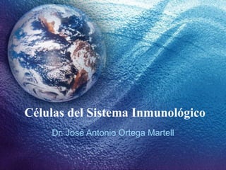 Células del Sistema Inmunológico Dr. José Antonio Ortega Martell 