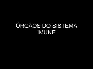ÓRGÃOS DO SISTEMA
IMUNE
 
