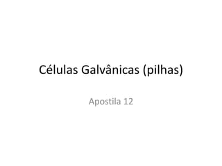Células Galvânicas (pilhas)

         Apostila 12
 