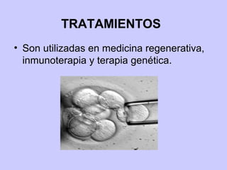 TRATAMIENTOS
• Son utilizadas en medicina regenerativa,
inmunoterapia y terapia genética.

 