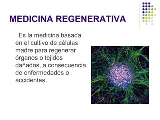 MEDICINA REGENERATIVA
Es la medicina basada
en el cultivo de células
madre para regenerar
órganos o tejidos
dañados, a consecuencia
de enfermedades o
accidentes.

 