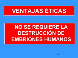 110
VENTAJAS ÉTICAS
NO SE REQUIERE LA
DESTRUCCIÓN DE
EMBRIONES HUMANOS
 