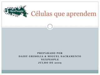 Células que aprendem Preparado por Daisy Grisolia & Miguel Sacramento Nexpeople Julho de 2009 