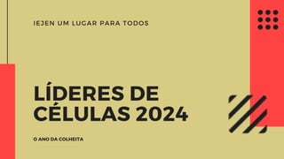 IEJEN UM LUGAR PARA TODOS
LÍDERES DE
CÉLULAS 2024
O ANO DA COLHEITA
 