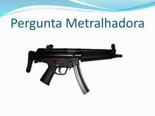 Pergunta Metralhadora 
 